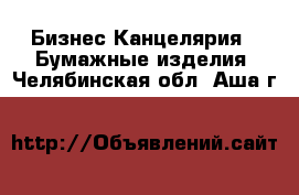 Бизнес Канцелярия - Бумажные изделия. Челябинская обл.,Аша г.